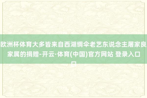 欧洲杯体育大多皆来自西湖绸伞老艺东说念主屠家良家属的捐赠-开云·体育(中国)官方网站 登录入口