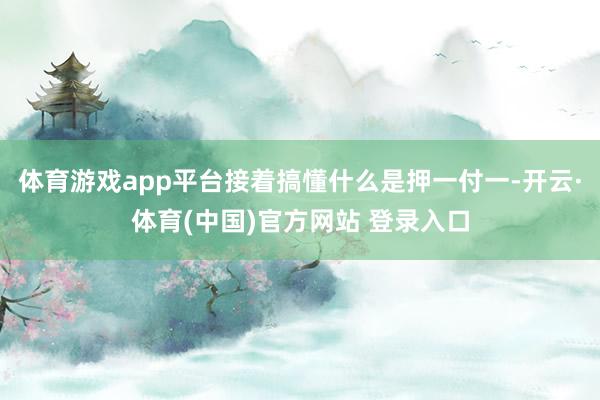 体育游戏app平台接着搞懂什么是押一付一-开云·体育(中国)官方网站 登录入口