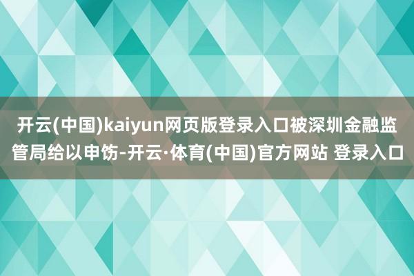 开云(中国)kaiyun网页版登录入口被深圳金融监管局给以申饬-开云·体育(中国)官方网站 登录入口
