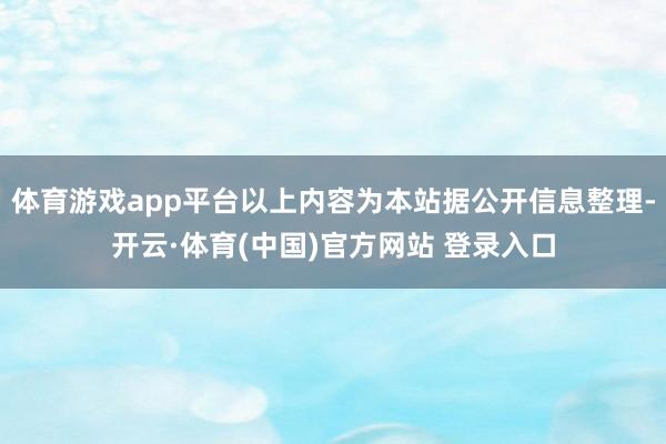 体育游戏app平台以上内容为本站据公开信息整理-开云·体育(中国)官方网站 登录入口
