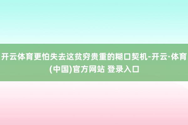 开云体育更怕失去这贫穷贵重的糊口契机-开云·体育(中国)官方网站 登录入口