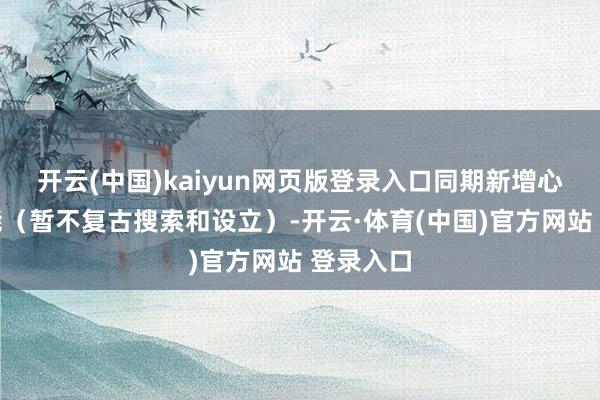 开云(中国)kaiyun网页版登录入口同期新增心理等功能（暂不复古搜索和设立）-开云·体育(中国)官方网站 登录入口