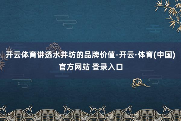 开云体育讲透水井坊的品牌价值-开云·体育(中国)官方网站 登录入口