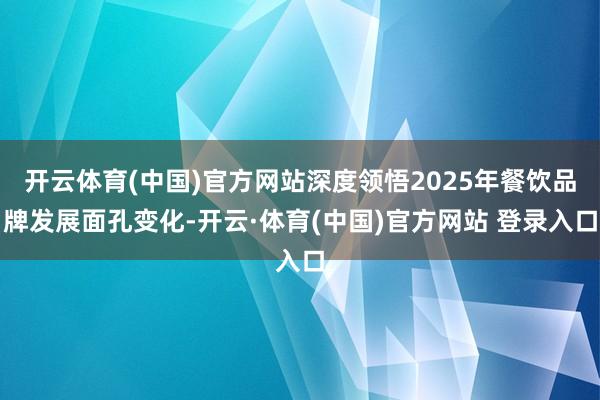 开云体育(中国)官方网站深度领悟2025年餐饮品牌发展面孔变化-开云·体育(中国)官方网站 登录入口