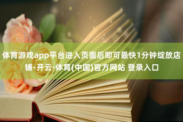 体育游戏app平台进入页面后即可最快1分钟绽放店铺-开云·体育(中国)官方网站 登录入口