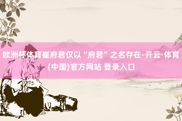 欧洲杯体育崔府君仅以“府君”之名存在-开云·体育(中国)官方网站 登录入口