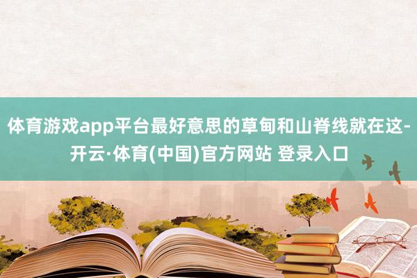 体育游戏app平台最好意思的草甸和山脊线就在这-开云·体育(中国)官方网站 登录入口