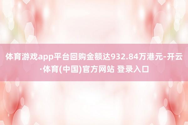 体育游戏app平台回购金额达932.84万港元-开云·体育(中国)官方网站 登录入口