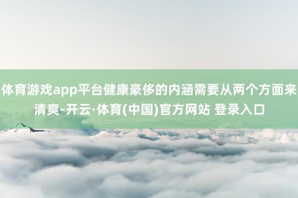 体育游戏app平台健康豪侈的内涵需要从两个方面来清爽-开云·体育(中国)官方网站 登录入口