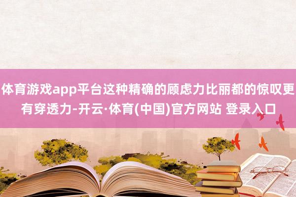 体育游戏app平台这种精确的顾虑力比丽都的惊叹更有穿透力-开云·体育(中国)官方网站 登录入口