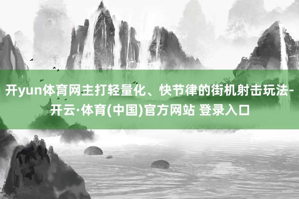 开yun体育网主打轻量化、快节律的街机射击玩法-开云·体育(中国)官方网站 登录入口