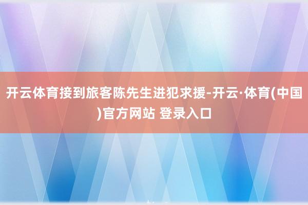 开云体育接到旅客陈先生进犯求援-开云·体育(中国)官方网站 登录入口