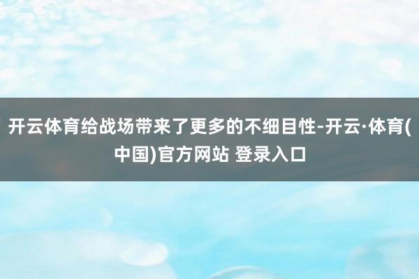 开云体育给战场带来了更多的不细目性-开云·体育(中国)官方网站 登录入口