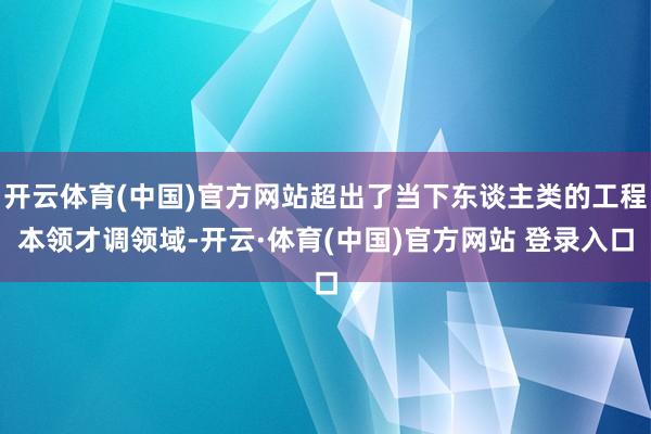 开云体育(中国)官方网站超出了当下东谈主类的工程本领才调领域-开云·体育(中国)官方网站 登录入口