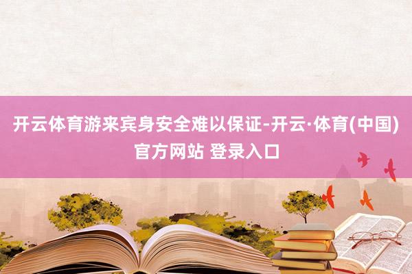 开云体育游来宾身安全难以保证-开云·体育(中国)官方网站 登录入口