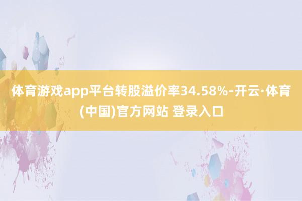 体育游戏app平台转股溢价率34.58%-开云·体育(中国)官方网站 登录入口