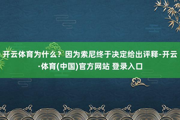 开云体育为什么？因为索尼终于决定给出评释-开云·体育(中国)官方网站 登录入口