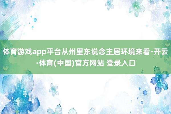 体育游戏app平台从州里东说念主居环境来看-开云·体育(中国)官方网站 登录入口