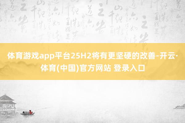 体育游戏app平台25H2将有更坚硬的改善-开云·体育(中国)官方网站 登录入口