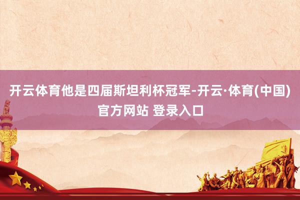 开云体育他是四届斯坦利杯冠军-开云·体育(中国)官方网站 登录入口