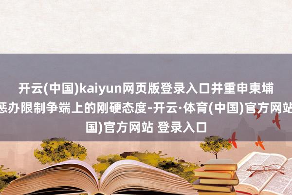 开云(中国)kaiyun网页版登录入口并重申柬埔寨在和平惩办限制争端上的刚硬态度-开云·体育(中国)官方网站 登录入口