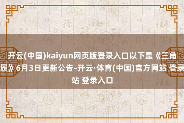 开云(中国)kaiyun网页版登录入口以下是《三角洲步履》6月3日更新公告-开云·体育(中国)官方网站 登录入口