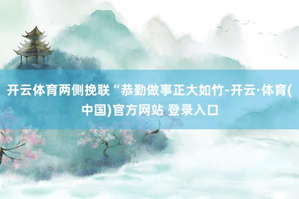 开云体育两侧挽联“恭勤做事正大如竹-开云·体育(中国)官方网站 登录入口