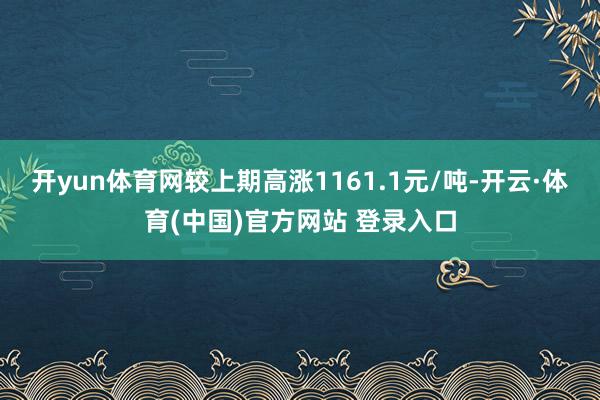 开yun体育网较上期高涨1161.1元/吨-开云·体育(中国)官方网站 登录入口
