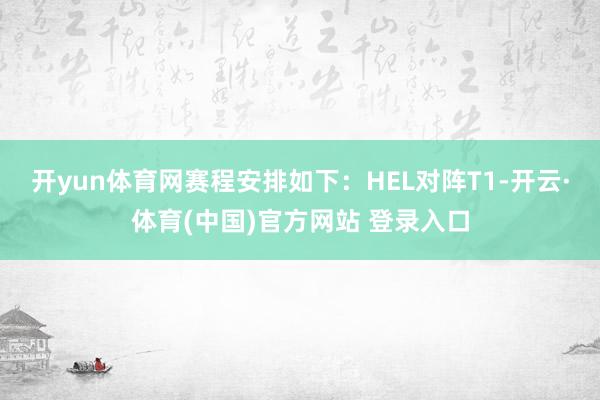 开yun体育网赛程安排如下：HEL对阵T1-开云·体育(中国)官方网站 登录入口