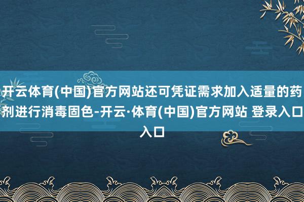 开云体育(中国)官方网站还可凭证需求加入适量的药剂进行消毒固色-开云·体育(中国)官方网站 登录入口