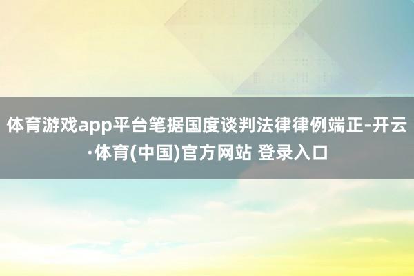 体育游戏app平台笔据国度谈判法律律例端正-开云·体育(中国)官方网站 登录入口